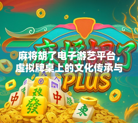 麻将胡了电子游艺平台,虚拟牌桌上的文化传承与数字娱乐新潮流
