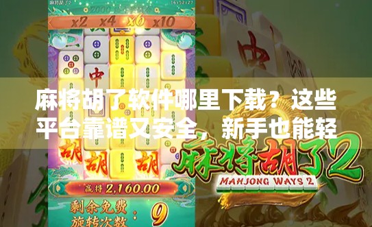 麻将胡了软件哪里下载?这些平台靠谱又安全,新手也能轻松上手!