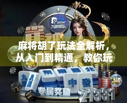 麻将胡了玩法全解析，从入门到精通，教你玩转中国经典棋牌！