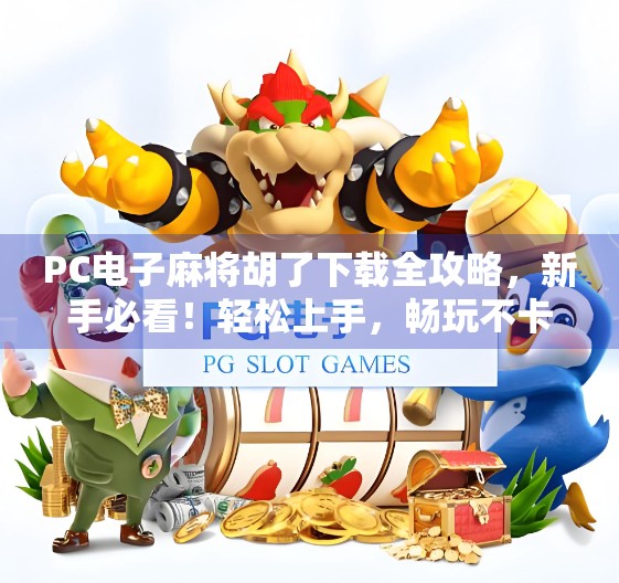 PC电子麻将胡了下载全攻略，新手必看！轻松上手，畅玩不卡顿