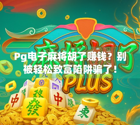 Pg电子麻将胡了赚钱？别被轻松致富陷阱骗了！