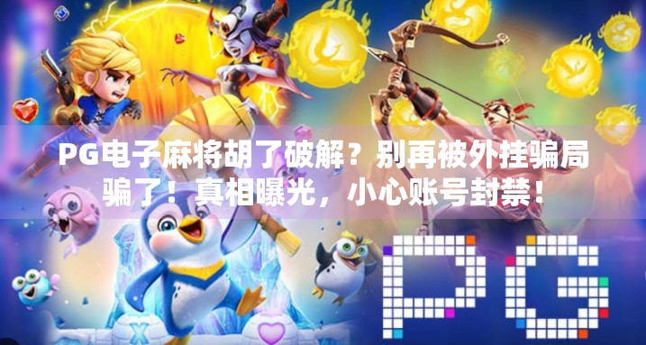 PG电子麻将胡了破解？别再被外挂骗局骗了！真相曝光，小心账号封禁！