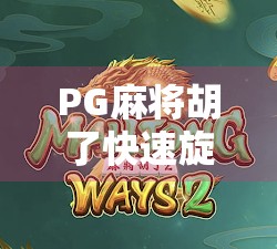 PG麻将胡了快速旋转，游戏机制揭秘与玩家体验深度解析