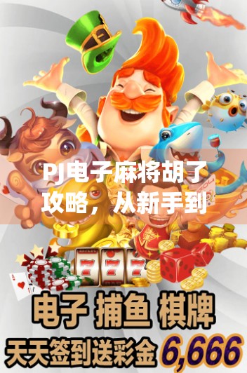 PJ电子麻将胡了攻略,从新手到高手的进阶之路,教你轻松赢麻! PJ电子麻将胡了攻略,从新手到高手的进阶之路,教你轻松赢麻!