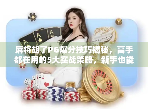 麻将胡了PG爆分技巧揭秘，高手都在用的5大实战策略，新手也能秒变老手！