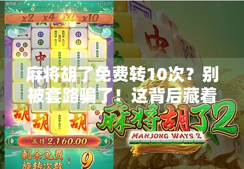 麻将胡了免费转10次?别被套路骗了!这背后藏着多少坑你不知道!