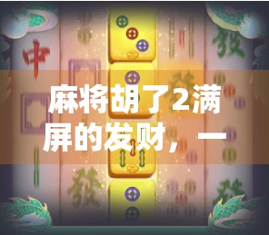 麻将胡了2满屏的发财,一场数字游戏背后的财富幻觉