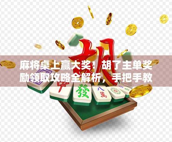 麻将桌上赢大奖!胡了主单奖励领取攻略全解析,手把手教你轻松变现!