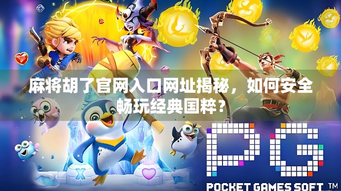 麻将胡了官网入口网址揭秘，如何安全畅玩经典国粹？