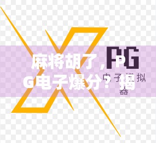 麻将胡了，PG电子爆分？揭秘运气背后的玄机与真相！