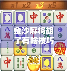 金沙麻将胡了有啥技巧？新手必看的5大实战策略，让你从听牌废柴变胡牌王者