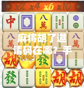 麻将胡了邀请码在哪？手把手教你轻松获取，还能白嫖福利！