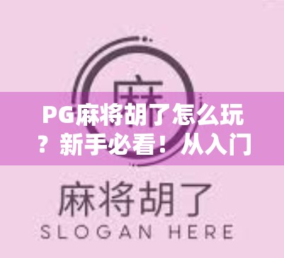 PG麻将胡了怎么玩？新手必看！从入门到精通的全攻略来了！