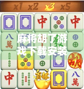 麻将胡了游戏下载安装全攻略，新手入门到高手进阶，轻松玩转手机麻将世界！