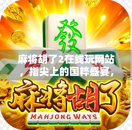 麻将胡了2在线玩网站，指尖上的国粹盛宴，为何它成了千万玩家的新宠？