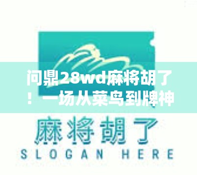 问鼎28wd麻将胡了！一场从菜鸟到牌神的逆袭之路