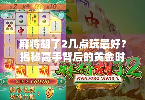 麻将胡了2几点玩最好？揭秘高手背后的黄金时间！