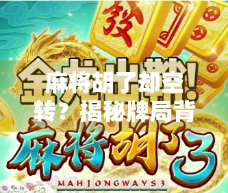 麻将胡了却空转?揭秘牌局背后的玄机与心理博弈 麻将胡了却空转?揭秘牌局背后的玄机与心理博弈