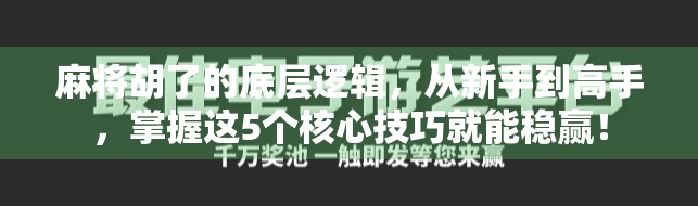 麻将胡了的底层逻辑，从新手到高手，掌握这5个核心技巧就能稳赢！
