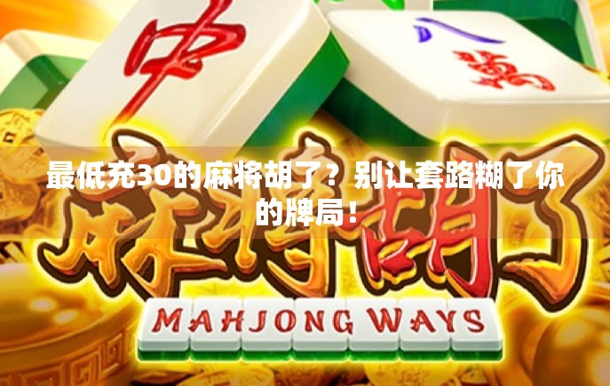 最低充30的麻将胡了？别让套路糊了你的牌局！