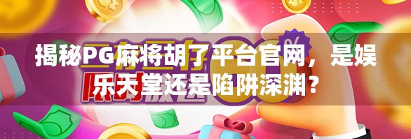 揭秘PG麻将胡了平台官网,是娱乐天堂还是陷阱深渊? 揭秘PG麻将胡了平台官网,是娱乐天堂还是陷阱深渊?