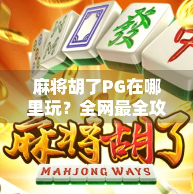 麻将胡了PG在哪里玩？全网最全攻略来了！新手必看！