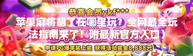 苹果麻将胡了在哪里玩？全网最全玩法指南来了！附最新官方入口）