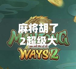 麻将胡了2超级大满贯，不只是游戏，更是中国式社交的缩影