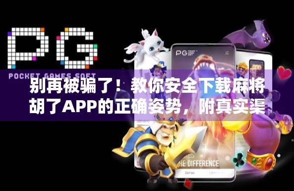 别再被骗了！教你安全下载麻将胡了APP的正确姿势，附真实渠道指南