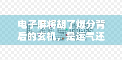 电子麻将胡了爆分背后的玄机，是运气还是算法？揭秘你从未注意的隐藏规律！