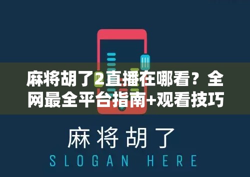 麻将胡了2直播在哪看？全网最全平台指南+观看技巧大公开！