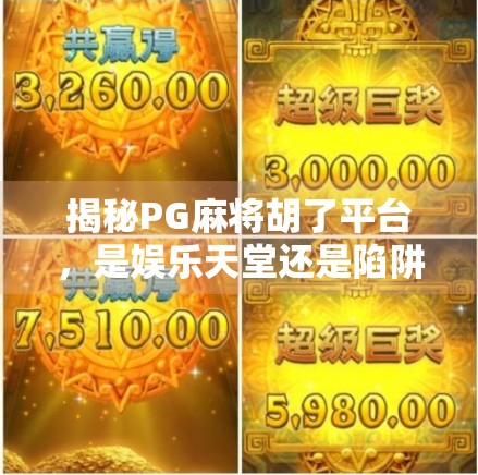 揭秘PG麻将胡了平台，是娱乐天堂还是陷阱深渊？