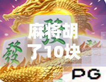 麻将胡了10块怎么打？教你用小赌怡情玩出智慧与快乐！