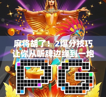麻将胡了！2爆分技巧让你从听牌边缘到一炮封神—新手也能秒变老手的实战秘籍！