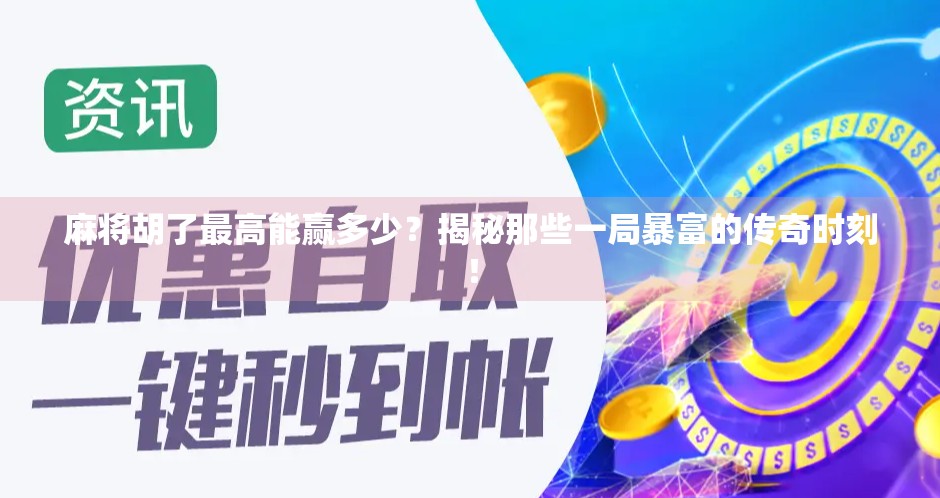 麻将胡了最高能赢多少？揭秘那些一局暴富的传奇时刻！