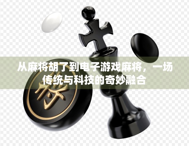 从麻将胡了到电子游戏麻将，一场传统与科技的奇妙融合