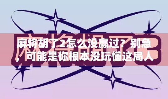 麻将胡了2怎么没赢过？别急，可能是你根本没玩懂这局人生！