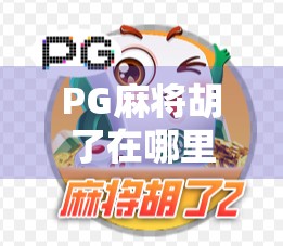 PG麻将胡了在哪里弄？新手必看！手把手教你玩转这款热门手机游戏！