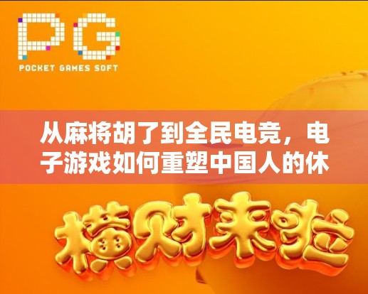 从麻将胡了到全民电竞，电子游戏如何重塑中国人的休闲方式？