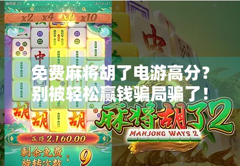 免费麻将胡了电游高分？别被轻松赢钱骗局骗了！