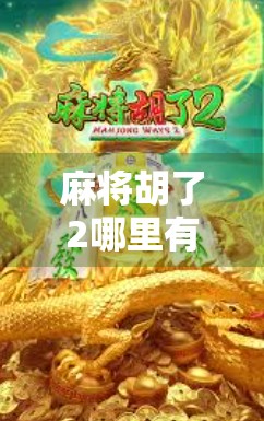 麻将胡了2哪里有的玩?全网最全攻略来了!新手必看,老玩家也别错过!