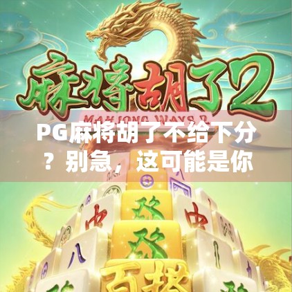 PG麻将胡了不给下分?别急,这可能是你没搞懂的游戏规则!