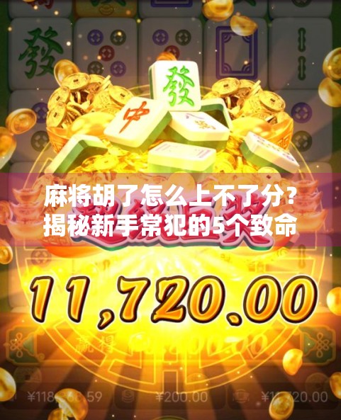 麻将胡了怎么上不了分？揭秘新手常犯的5个致命错误，看完秒懂！