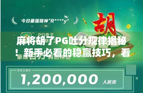 麻将胡了PG吐分规律揭秘！新手必看的稳赢技巧，看完少走三年弯路！