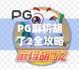 PG麻将胡了2全攻略，哪里能玩？怎么赢？新手必看指南！
