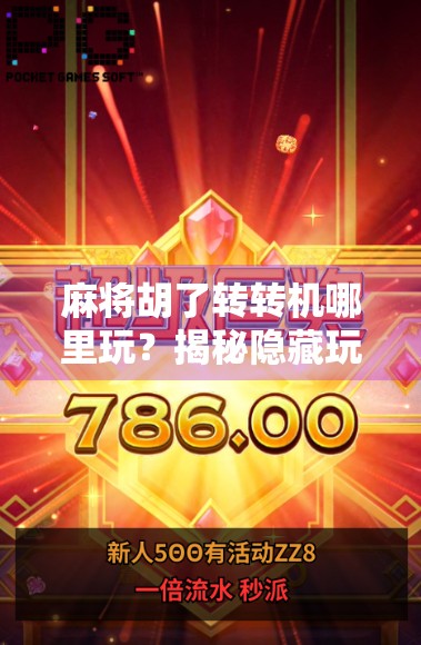 麻将胡了转转机哪里玩？揭秘隐藏玩法与平台推荐，新手也能秒变高手！