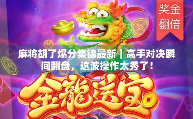 麻将胡了爆分集锦最新｜高手对决瞬间翻盘，这波操作太秀了！