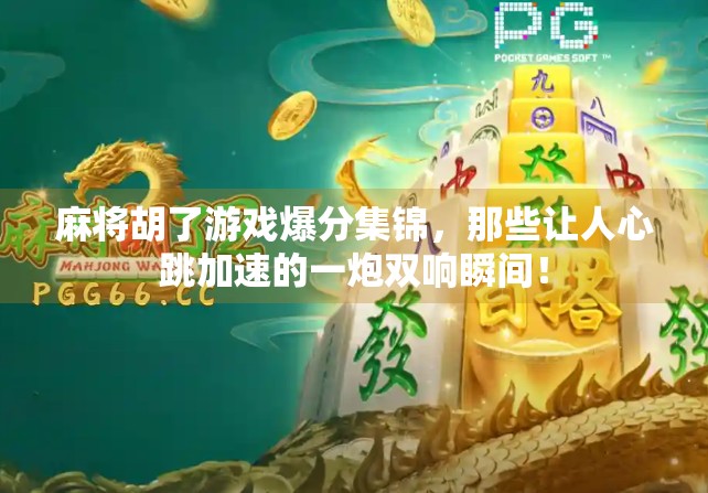 麻将胡了游戏爆分集锦，那些让人心跳加速的一炮双响瞬间！