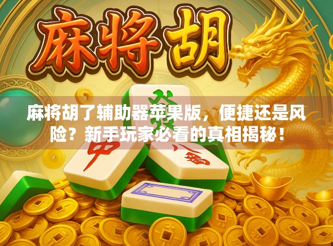 麻将胡了辅助器苹果版，便捷还是风险？新手玩家必看的真相揭秘！