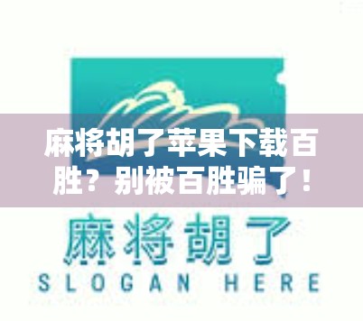 麻将胡了苹果下载百胜？别被百胜骗了！教你如何安全玩转手机麻将游戏！